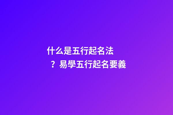 什么是五行起名法？易學五行起名要義